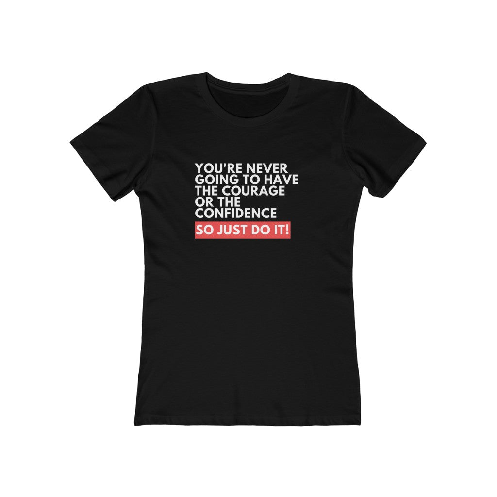 You're Never Going To Have The Courage or The Confidence. So Just Do It | Cute Message oBoyfriend Tee